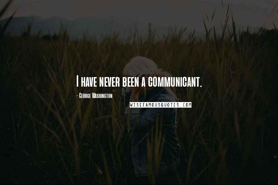 George Washington Quotes: I have never been a communicant.