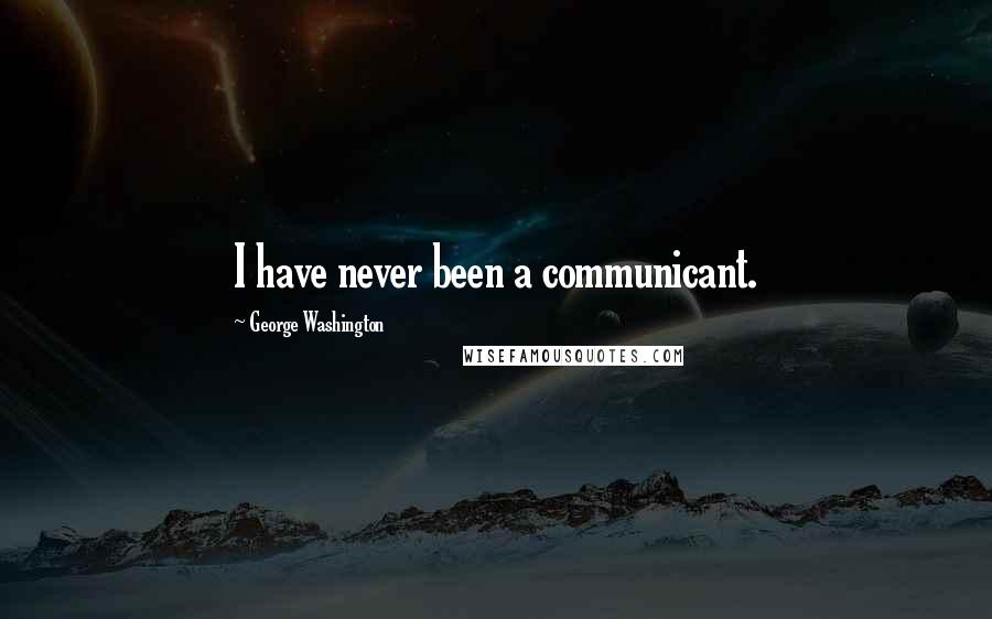 George Washington Quotes: I have never been a communicant.