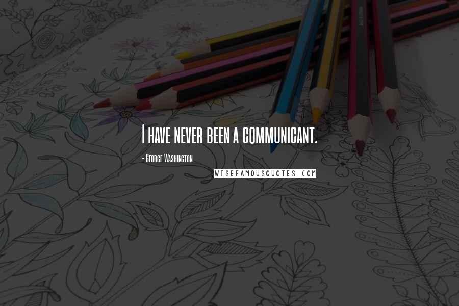 George Washington Quotes: I have never been a communicant.