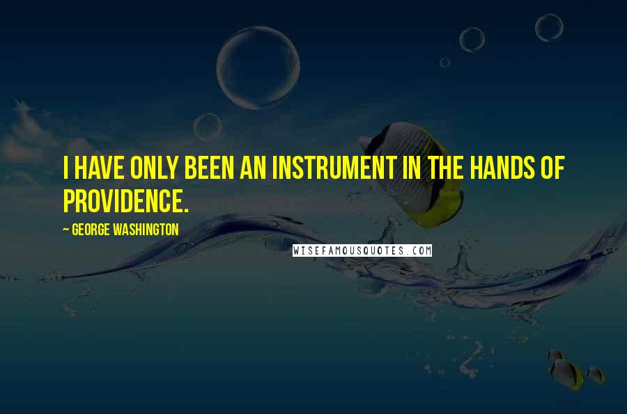 George Washington Quotes: I have only been an instrument in the hands of Providence.