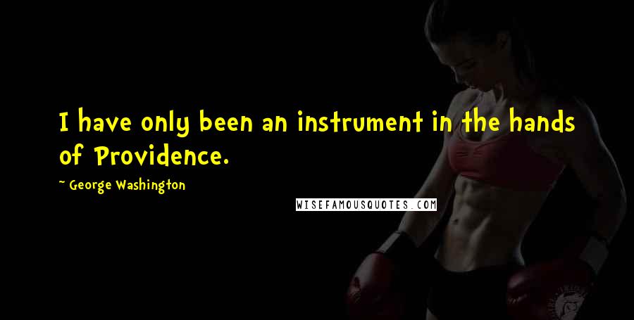 George Washington Quotes: I have only been an instrument in the hands of Providence.