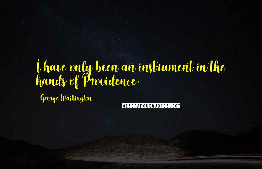 George Washington Quotes: I have only been an instrument in the hands of Providence.