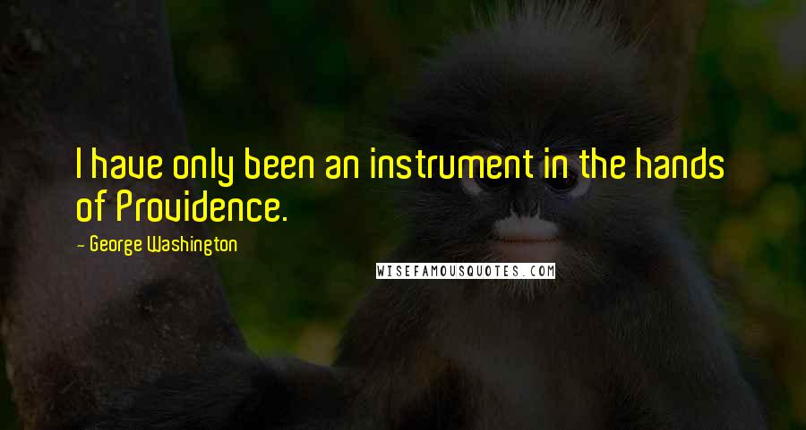 George Washington Quotes: I have only been an instrument in the hands of Providence.