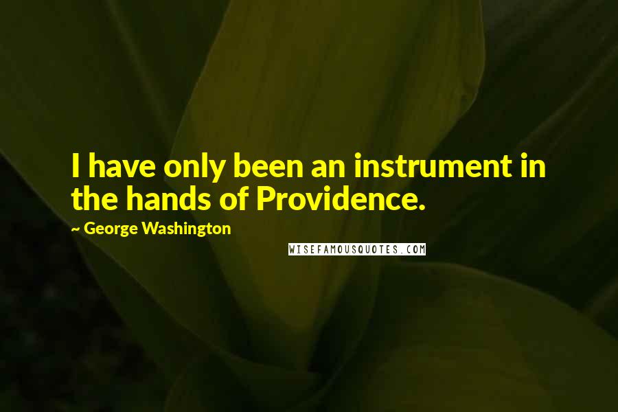 George Washington Quotes: I have only been an instrument in the hands of Providence.