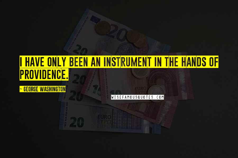 George Washington Quotes: I have only been an instrument in the hands of Providence.