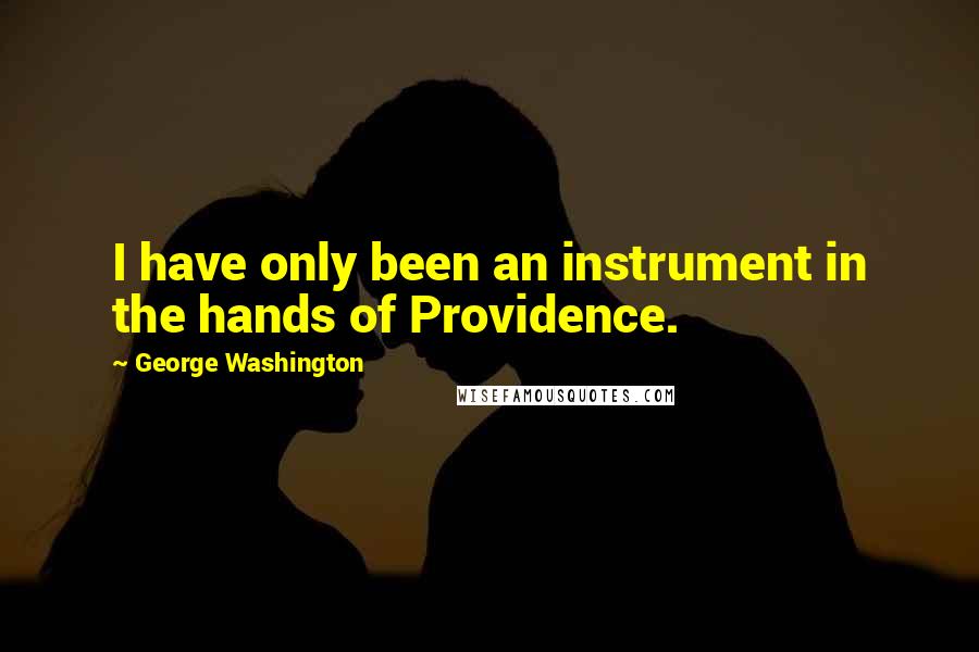 George Washington Quotes: I have only been an instrument in the hands of Providence.