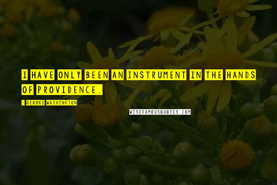 George Washington Quotes: I have only been an instrument in the hands of Providence.