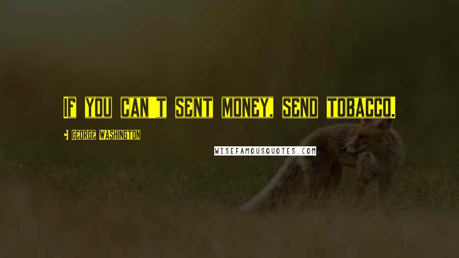 George Washington Quotes: If you can't sent money, send tobacco.