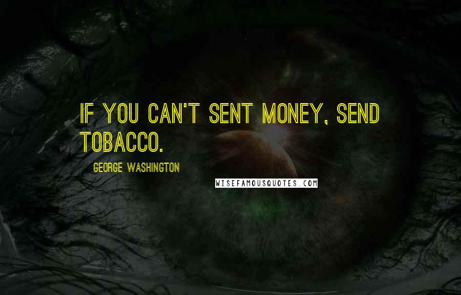 George Washington Quotes: If you can't sent money, send tobacco.