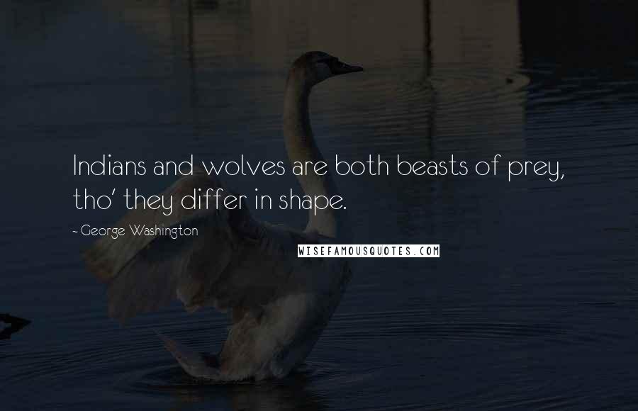 George Washington Quotes: Indians and wolves are both beasts of prey, tho' they differ in shape.