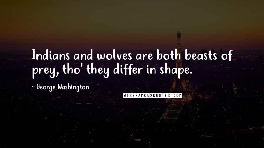 George Washington Quotes: Indians and wolves are both beasts of prey, tho' they differ in shape.