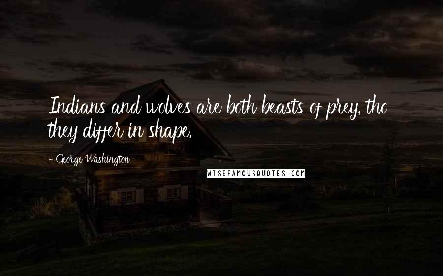 George Washington Quotes: Indians and wolves are both beasts of prey, tho' they differ in shape.