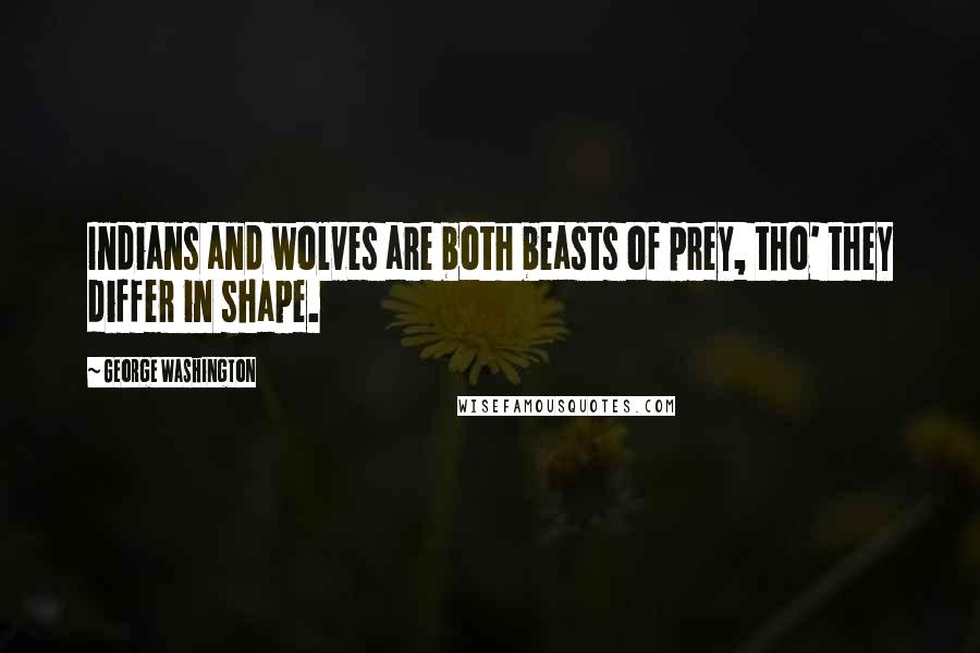 George Washington Quotes: Indians and wolves are both beasts of prey, tho' they differ in shape.