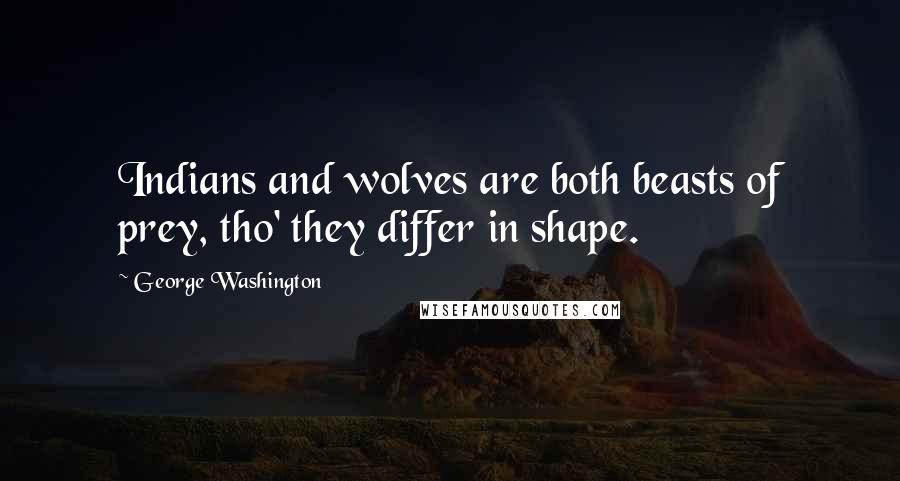 George Washington Quotes: Indians and wolves are both beasts of prey, tho' they differ in shape.