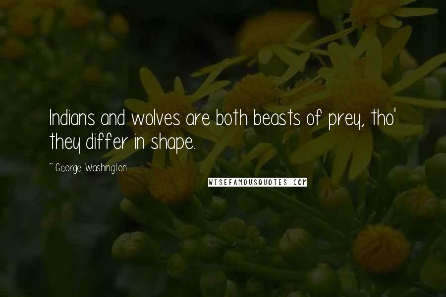 George Washington Quotes: Indians and wolves are both beasts of prey, tho' they differ in shape.