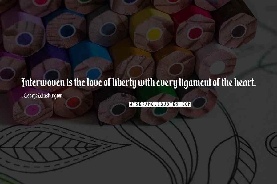 George Washington Quotes: Interwoven is the love of liberty with every ligament of the heart.