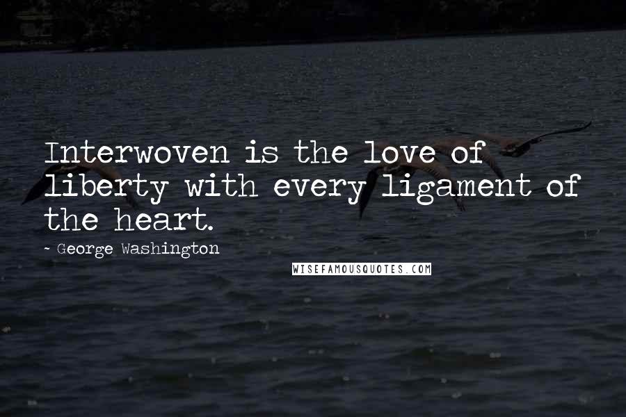 George Washington Quotes: Interwoven is the love of liberty with every ligament of the heart.