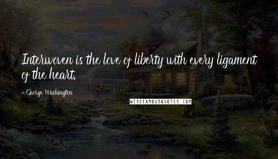 George Washington Quotes: Interwoven is the love of liberty with every ligament of the heart.