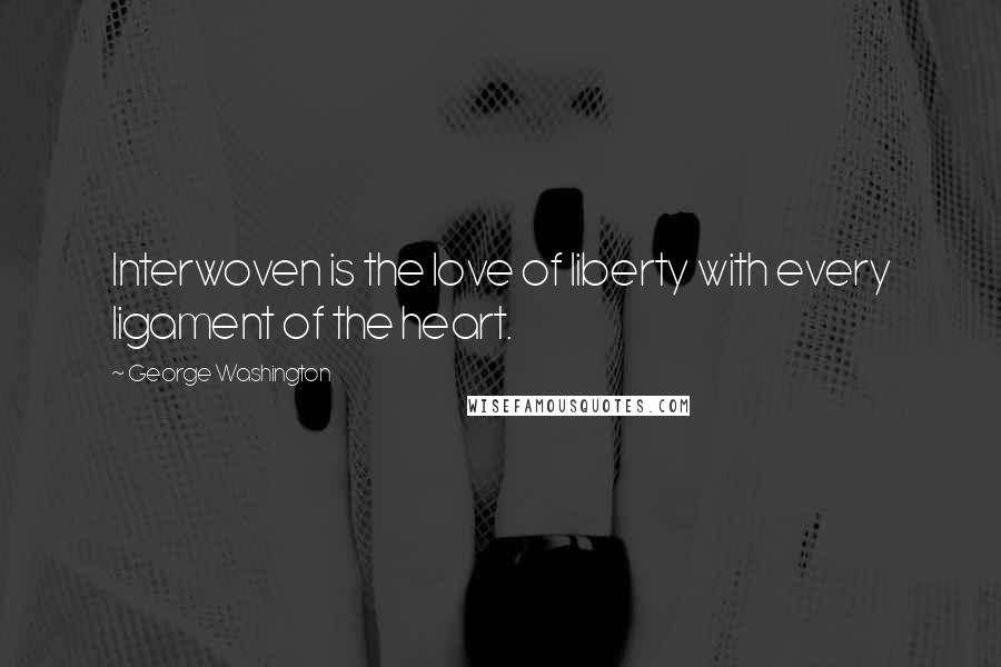 George Washington Quotes: Interwoven is the love of liberty with every ligament of the heart.