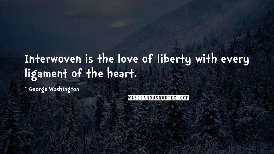 George Washington Quotes: Interwoven is the love of liberty with every ligament of the heart.