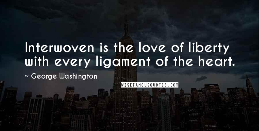 George Washington Quotes: Interwoven is the love of liberty with every ligament of the heart.