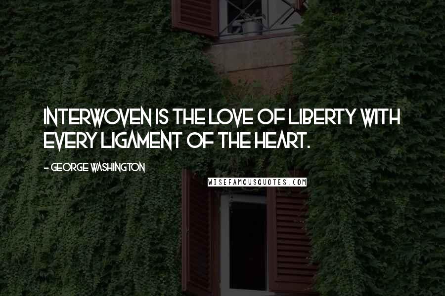 George Washington Quotes: Interwoven is the love of liberty with every ligament of the heart.