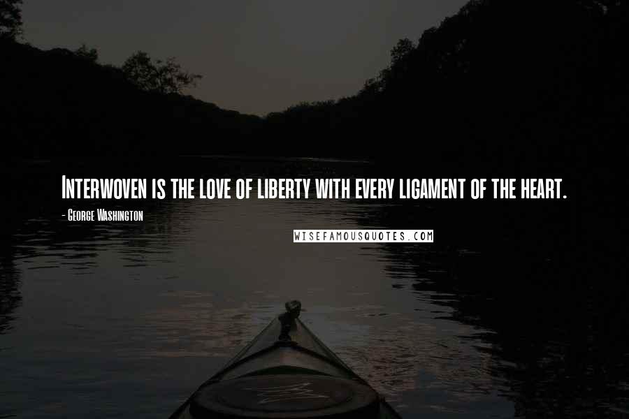 George Washington Quotes: Interwoven is the love of liberty with every ligament of the heart.