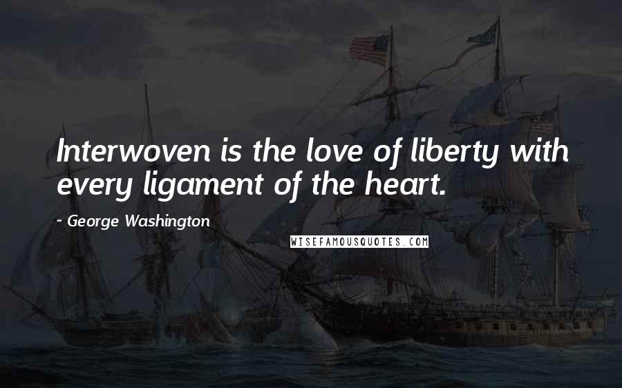 George Washington Quotes: Interwoven is the love of liberty with every ligament of the heart.