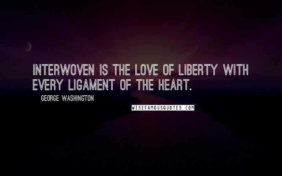 George Washington Quotes: Interwoven is the love of liberty with every ligament of the heart.