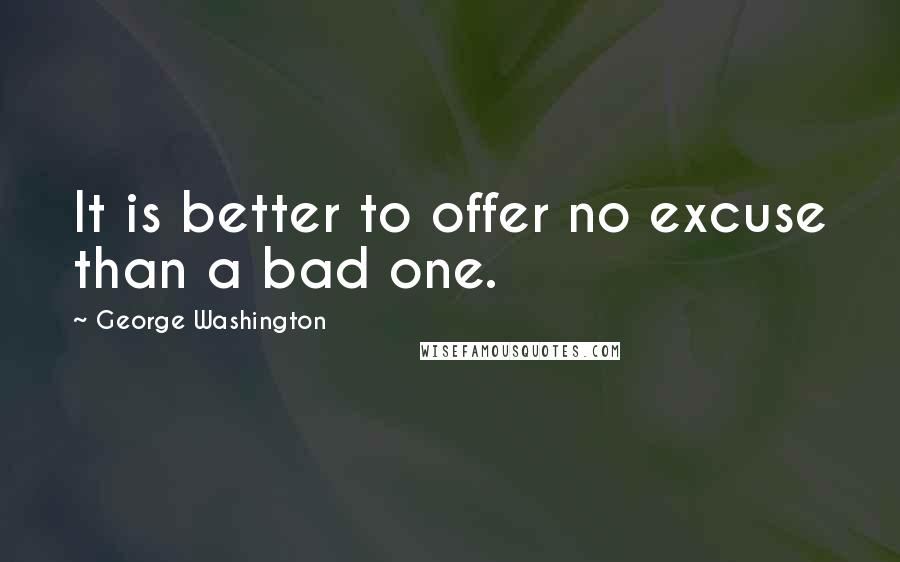 George Washington Quotes: It is better to offer no excuse than a bad one.