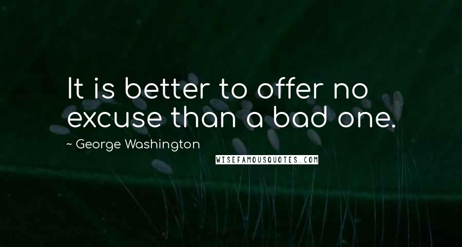 George Washington Quotes: It is better to offer no excuse than a bad one.