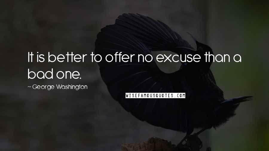 George Washington Quotes: It is better to offer no excuse than a bad one.