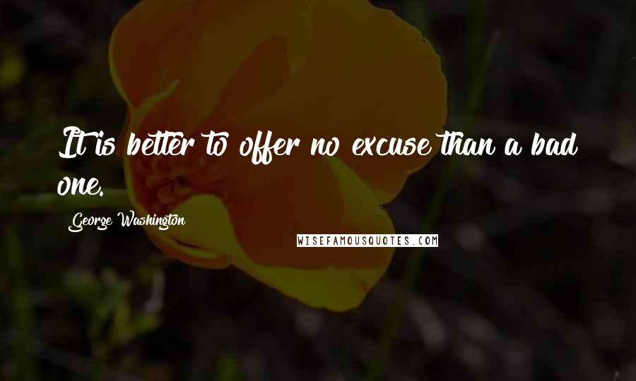 George Washington Quotes: It is better to offer no excuse than a bad one.