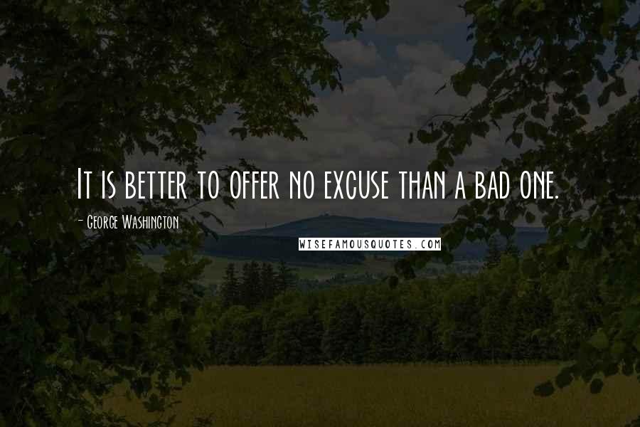 George Washington Quotes: It is better to offer no excuse than a bad one.