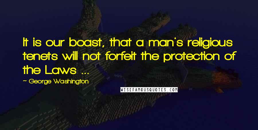 George Washington Quotes: It is our boast, that a man's religious tenets will not forfeit the protection of the Laws ...