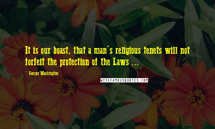 George Washington Quotes: It is our boast, that a man's religious tenets will not forfeit the protection of the Laws ...