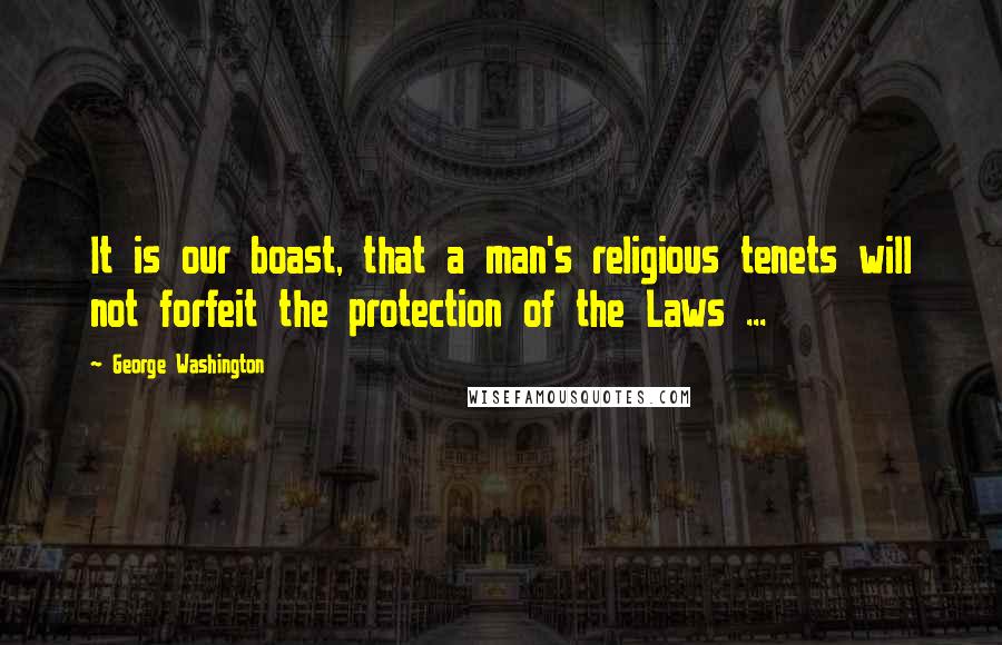 George Washington Quotes: It is our boast, that a man's religious tenets will not forfeit the protection of the Laws ...