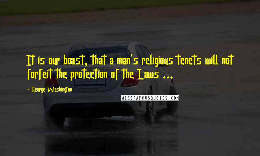 George Washington Quotes: It is our boast, that a man's religious tenets will not forfeit the protection of the Laws ...