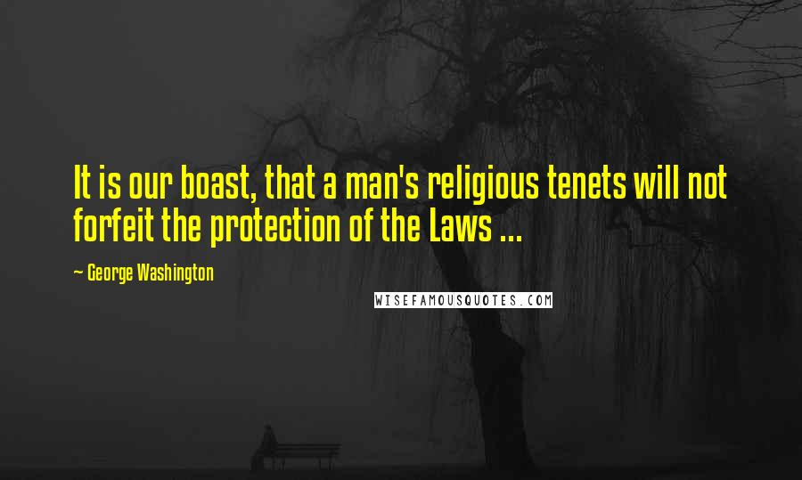 George Washington Quotes: It is our boast, that a man's religious tenets will not forfeit the protection of the Laws ...
