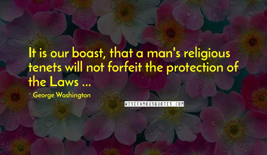 George Washington Quotes: It is our boast, that a man's religious tenets will not forfeit the protection of the Laws ...