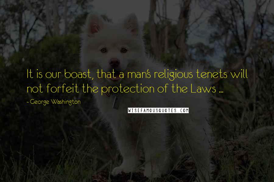 George Washington Quotes: It is our boast, that a man's religious tenets will not forfeit the protection of the Laws ...