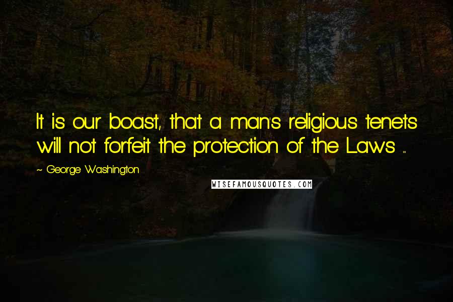 George Washington Quotes: It is our boast, that a man's religious tenets will not forfeit the protection of the Laws ...