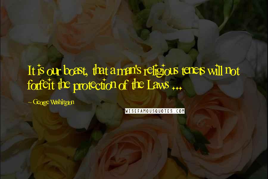 George Washington Quotes: It is our boast, that a man's religious tenets will not forfeit the protection of the Laws ...