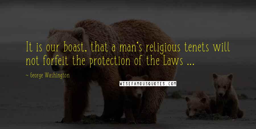 George Washington Quotes: It is our boast, that a man's religious tenets will not forfeit the protection of the Laws ...
