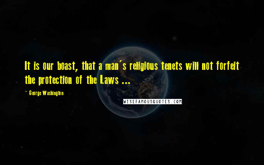 George Washington Quotes: It is our boast, that a man's religious tenets will not forfeit the protection of the Laws ...
