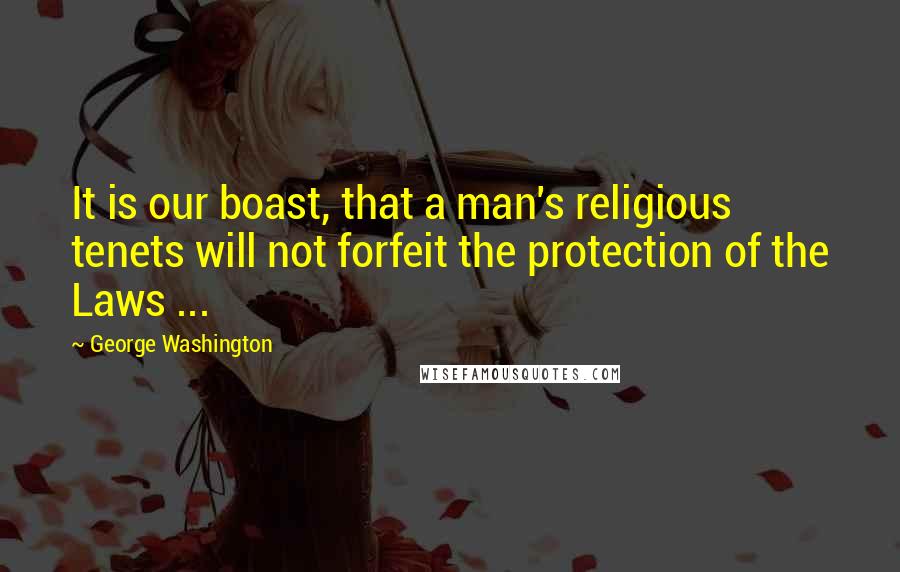 George Washington Quotes: It is our boast, that a man's religious tenets will not forfeit the protection of the Laws ...