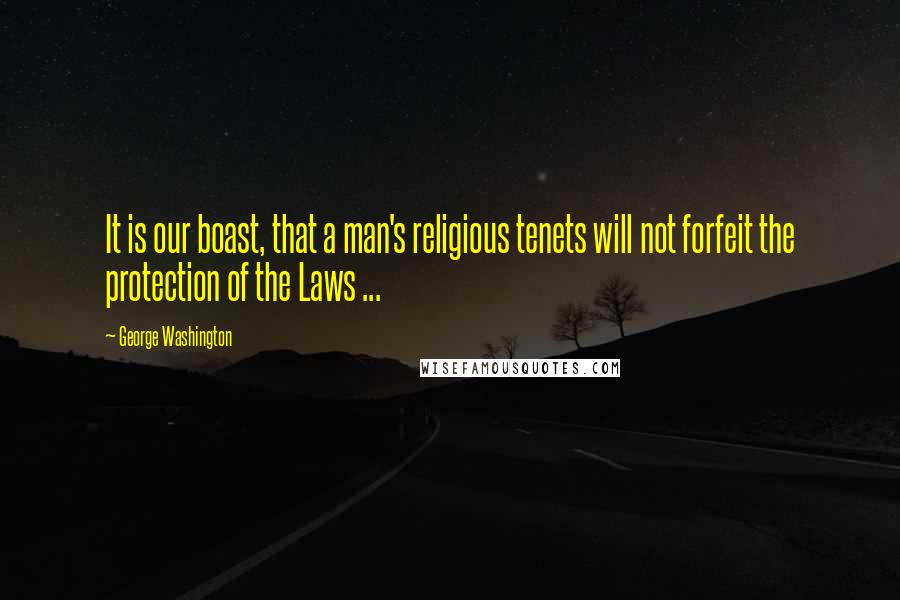 George Washington Quotes: It is our boast, that a man's religious tenets will not forfeit the protection of the Laws ...