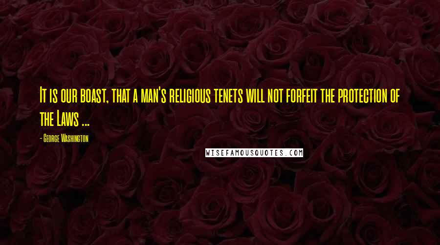 George Washington Quotes: It is our boast, that a man's religious tenets will not forfeit the protection of the Laws ...