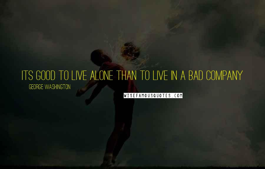 George Washington Quotes: Its good to live alone than to live in a bad company