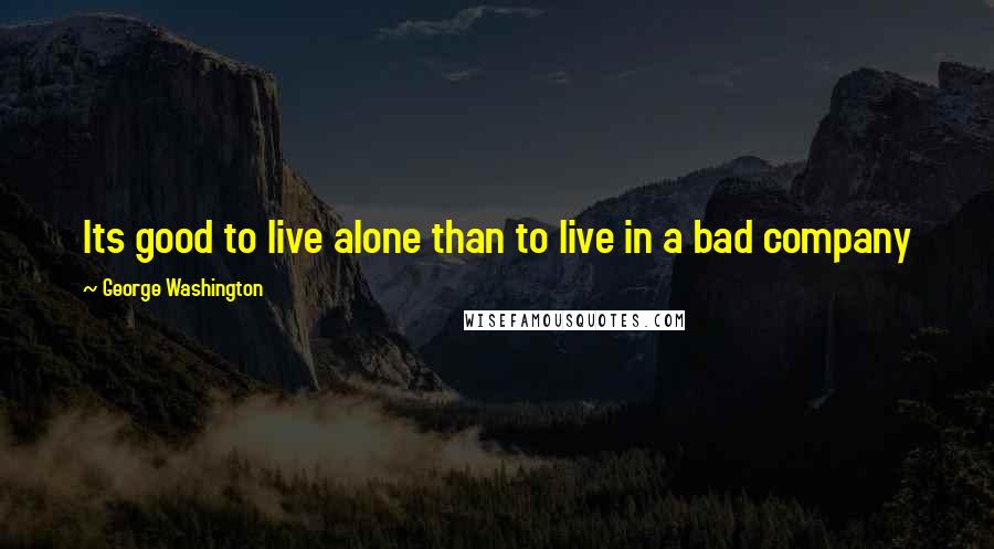 George Washington Quotes: Its good to live alone than to live in a bad company